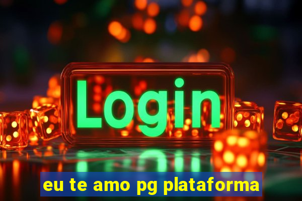 eu te amo pg plataforma
